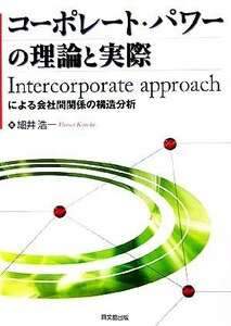 コーポレート・パワーの理論と実際 Ｉｎｔｅｒｃｏｒｐｏｒａｔｅ　ａｐｐｒｏａｃｈによる会社間関係の構造分析／細井浩一【著】