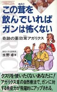 1日5グラム この茸を飲んでいればガンは怖くない 奇跡の薬効茸アガリクス/水野卓(著者)