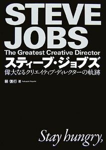 スティーブ・ジョブズ 偉大なるクリエイティブ・ディレクターの軌跡／林信行【著】