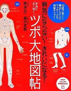 本当によく効く「ツボ」大地図帖 病気にならない！きれいになる！ PHPビジュアル実用BOOKS/帯津良一,藤井直樹【著】