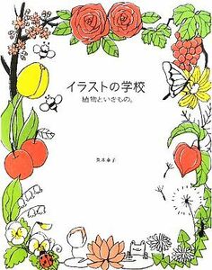 イラストの学校 植物といきもの。／兎本幸子【著】