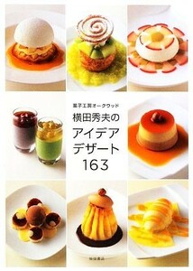 菓子工房オークウッド　横田秀夫のアイデアデザート１６３／横田秀夫【著】