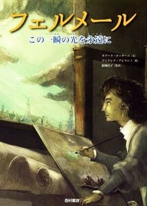 フェルメール この一瞬の光を永遠に/キアーラ・ロッサーニ(著者),アンドレア・アレマンノ(著者),結城昌子(訳者)