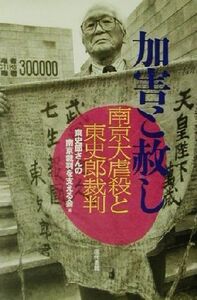 加害と赦し 南京大虐殺と東史郎裁判/東史郎さんの南京裁判を支える会(編者)