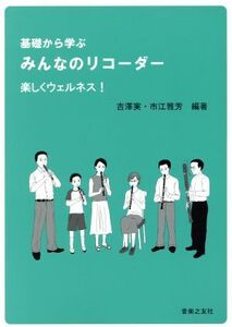 基礎から学ぶみんなのリコーダー 楽しくウェルネス!/吉澤実(著者),市江雅芳(著者)