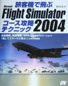 旅客機で飛ぶＭｉｃｒｏｓｏｆｔ　Ｆｌｉｇｈｔ　Ｓｉｍｕｌａｔｏｒ　２００４コース攻略テクニック／田中久也(著者)