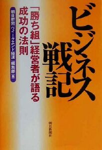 ビジネス戦記 「勝ち組」経営者が語る成功の法則/朝日新聞「ウイークエンド経済」編集部(編者)