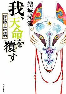 我、天命を覆す 陰陽師・安倍晴明 角川文庫／結城光流【著】