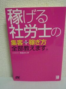 稼げる社労士の集客＋稼ぎ方 全部教えます。 ★ 児玉けい子 ◆ 顧問先と収入を爆発的に増やせるテクニック ネット集客ゼロ 営業ゼロ