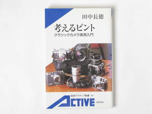 考えるピント クラシックカメラ実用入門 田中長徳 岩波書店 クラシックカメラの魅力から賢い選び方まで技術と情報が満載。