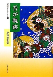 吾が軌跡 小林等歌集 「星座」ライブラリー17/小林等【著】