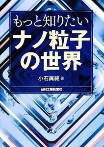 もっと知りたいナノ粒子の世界/小石眞純【著】