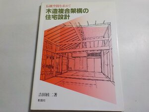 K5037◆伝統空間を求めて 木造複合架構の住宅設計 吉田桂二 彰国社☆