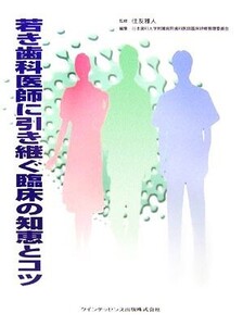 若き歯科医師に引き継ぐ臨床の知恵とコツ/住友雅人【監修】,日本歯科大学附属病院歯科医師臨床研修管理委員会【編】