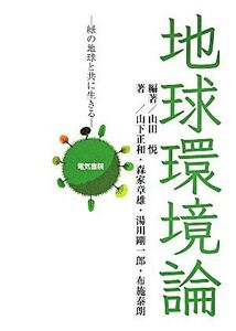 地球環境論 緑の地球と共に生きる/山下正和(著者),森家章雄(著者),湯川剛一郎(著者),布施泰朗(著者),山田悦