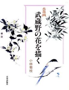 水墨画武蔵野の花を描く 水墨画/小林菊枝(著者)