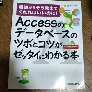 Ａｃｃｅｓｓのデータベースのツボとコツがゼッタイにわかる本 （最初からそう教えてくれればいいのに！） 立山秀利／著