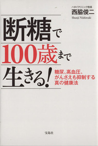 断糖で100歳まで生きる！ 糖尿、高血圧、がんさえも抑制する真の健康法/西脇俊二(著者)