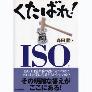 日刊工業新聞社 くたばれ！ISO。 森田勝・ISOは日常業務の役に立つのか? 企業に利益をもたらすのか? その明確な答えがここにある！