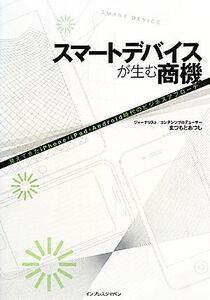 スマートデバイスが生む商機 見えてきたiPhone/iPad/Android時代のビジネスアプローチ/まつもとあつし【著】