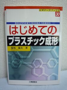 はじめてのプラスチック成形 ★ 保坂範夫 ◆ 加工法 入門書 産業製品の要求特性と応用 種類 特性 開発と発展 性質とその試験方法 規格 安全