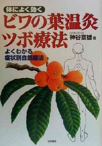 体によく効くビワの葉温灸ツボ療法 よくわかる症状別自然療法/神谷富雄(著者)