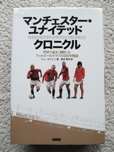 マンチェスター・ユナイテッド クロニクル 世界で最も「劇的」なフットボールクラブの130年物語 (カンゼン) ジム・ホワイト、東本貢司(訳)