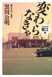 変わらなきゃ 名古屋近郊・蟹江発/黒川公明(著者)