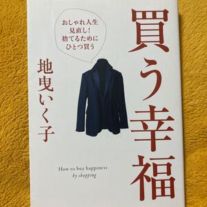 買う幸福　おしゃれ人生見直し！捨てるためにひとつ買う 地曳いく子☆定価１４００円♪