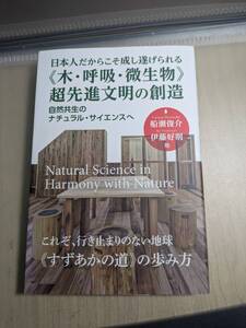 【本】 日本人だからこそ成し遂げられる 木・呼吸・微生物　超先進文明の創造 / 伊藤 好則、 船瀬 俊介