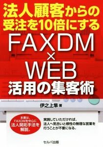 法人顧客からの受注を10倍にする FAXDM×WEB活用の集客術/伊之上隼(著者)