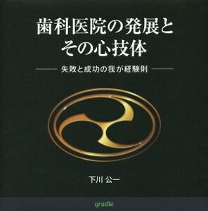 歯科医院の発展とその心技体 失敗と成功の我が経験則/下川公一【著】