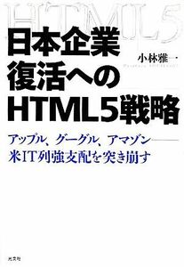 日本企業復活へのHTML5戦略 アップル、グーグル、アマゾン 米IT列強支配を突き崩す/小林雅一【著】