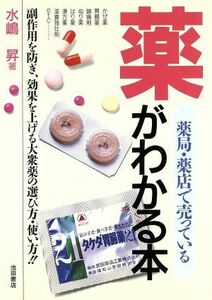 薬局・薬店で売っている薬がわかる本 副作用を防ぎ、効果を上げる大衆薬の選び方・使い方！！／水嶋昇【著】