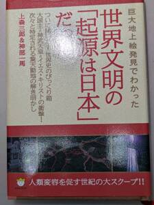 【本】 巨大地上絵発見でわかった 世界文明の「起源は日本」だった! 人類変容を促す世紀の大スクープ / 上森 三郎 神部 一馬