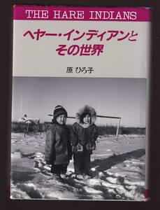 ヘヤー・インディアンとその世界 原ひろ子 平凡社　(カナダ極北部 北極圏 先住民族 狩猟民族 生活 文化 ヘアーインディアン ディネ