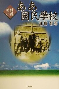 実録小説 ああ国民学校 実録小説/高橋育郎(著者)