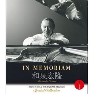 IN MEMORIAM 和泉宏隆／Piano Solo＆THE SQUARE Reunion Special Collection-永久保存版- 和泉宏隆