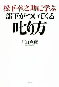 松下幸之助に学ぶ部下がついてくる叱り方/江口克彦(著者)