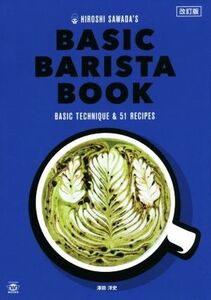 HIROSHI SAWADA’S BASIC BARISTA BOOK 改訂版 BASIC TECHNIQUE & 51 RECIPES TWJ BOOKS/澤田洋史(著者)