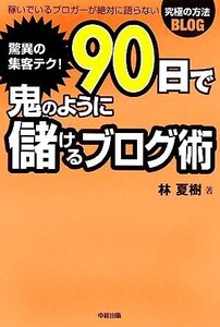 驚異の集客テク！90日で鬼のように儲けるブログ術/林夏樹【著】