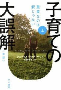 子育ての大誤解　新版(上) 重要なのは親じゃない ハヤカワ文庫ＮＦ／ジュディス・リッチ・ハリス(著者),石田理恵(訳者)