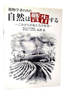 動物学者のみた自然は警告する : これからの私たちの生活/長澤弘 (著)/アドスリー・丸善出版事業部