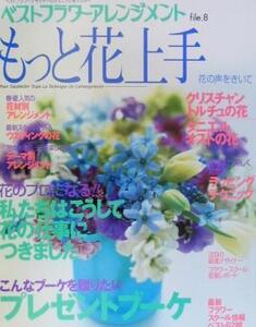 もっと花上手 花の声をきいて ベストフラワーアレンジメントfile.8/フラワー・デザイン