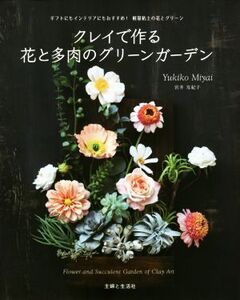 クレイで作る花と多肉のグリーンガーデン ギフトにもインテリアにもおすすめ！軽量粘土の花とグリーン/宮井友紀子(著