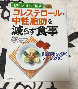 コレステロール・中性脂肪を減らす食事　動脈硬化を防ぐレシピ２００ （おいしく食べて治す） 主婦の友社