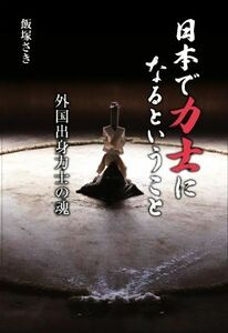 日本で力士になるということ 外国出身力士の魂/飯塚さき(著者)