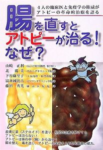 腸を直すとアトピーが治る！なぜ？ ４人の臨床医と免疫学の権威がアトピーの革命的治療を語る／山崎正利，北廣美，下谷麻里子，富永國比古