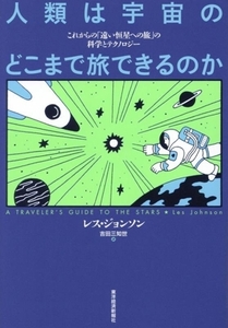 人類は宇宙のどこまで旅できるのか これからの「遠い恒星への旅」の科学とテクノロジー/レス・ジョンソン(著者),吉田三知世(訳者)