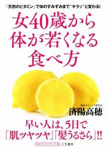 女40歳から体が若くなる食べ方 「天然のビタミン」で体のすみずみまで“キラッ”と変わる！ 知的生きかた文庫/済陽高穂(著者)